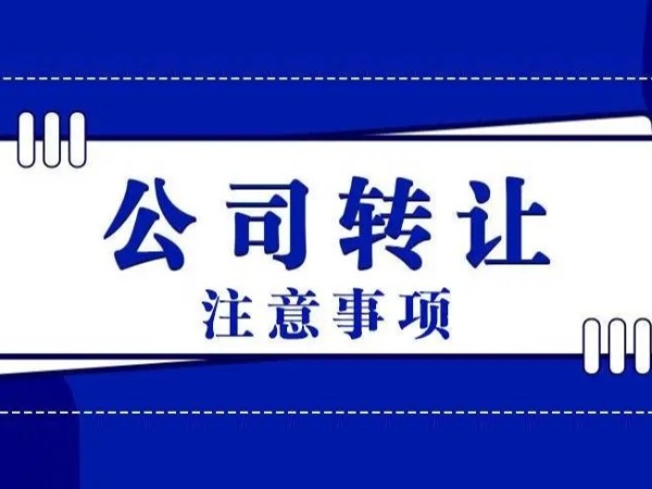 江門注冊公司轉(zhuǎn)讓需要注意的事項有什么？